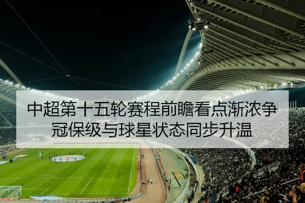 中超第十五轮赛程前瞻看点渐浓争冠保级与球星状态同步升温
